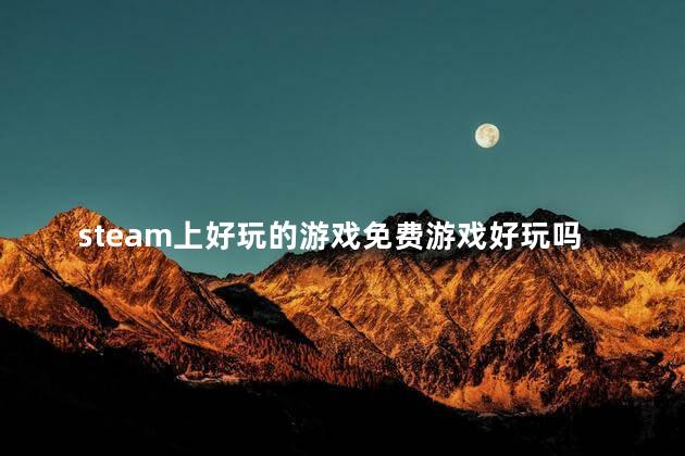 steam上好玩的游戏免费游戏好玩吗 steam必玩的单机